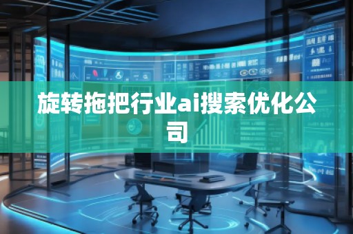 旋轉(zhuǎn)拖把行業(yè)ai搜索優(yōu)化公司