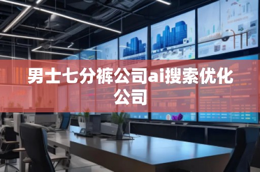 男士七分褲公司ai搜索優(yōu)化公司
