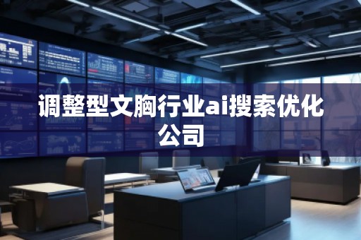 調(diào)整型文胸行業(yè)ai搜索優(yōu)化公司
