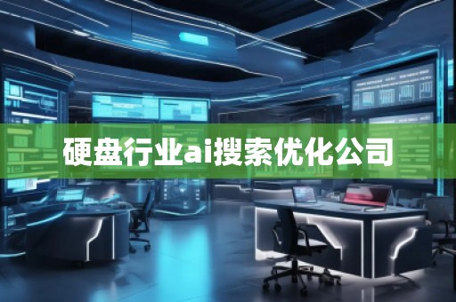 硬盤行業(yè)ai搜索優(yōu)化公司