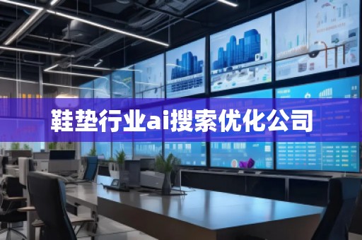 鞋墊行業(yè)ai搜索優(yōu)化公司