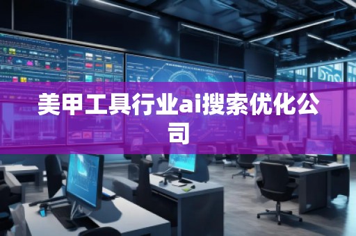 美甲工具行業(yè)ai搜索優(yōu)化公司