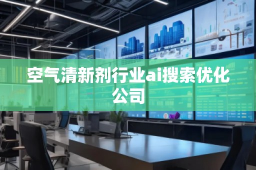 空氣清新劑行業(yè)ai搜索優(yōu)化公司