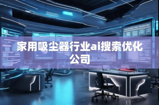 家用吸塵器行業(yè)ai搜索優(yōu)化公司