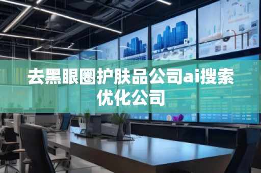 去黑眼圈護(hù)膚品公司ai搜索優(yōu)化公司