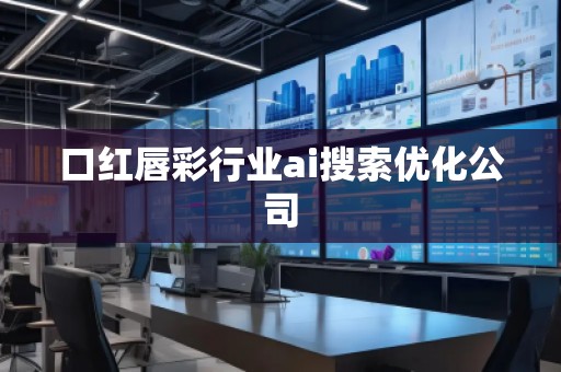 口紅唇彩行業(yè)ai搜索優(yōu)化公司