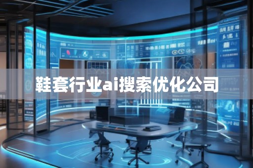 鞋套行業(yè)ai搜索優(yōu)化公司