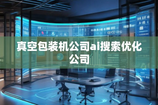 真空包裝機(jī)公司ai搜索優(yōu)化公司