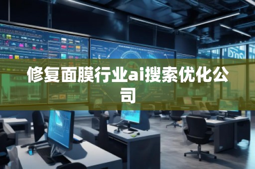 修復(fù)面膜行業(yè)ai搜索優(yōu)化公司