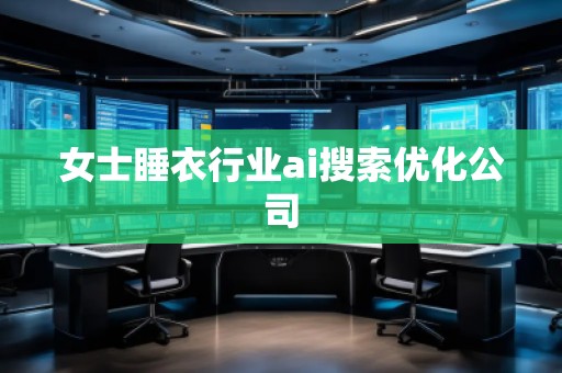 女士睡衣行業(yè)ai搜索優(yōu)化公司