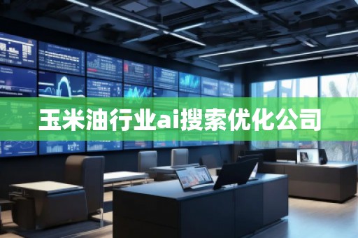 玉米油行業(yè)ai搜索優(yōu)化公司