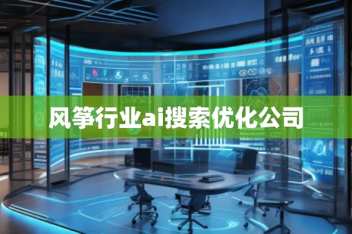 風(fēng)箏行業(yè)ai搜索優(yōu)化公司