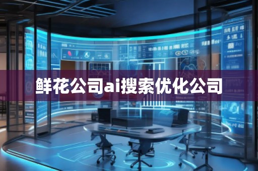鮮花公司ai搜索優(yōu)化公司