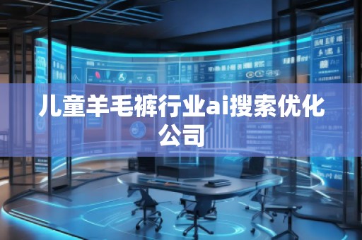 兒童羊毛褲行業(yè)ai搜索優(yōu)化公司