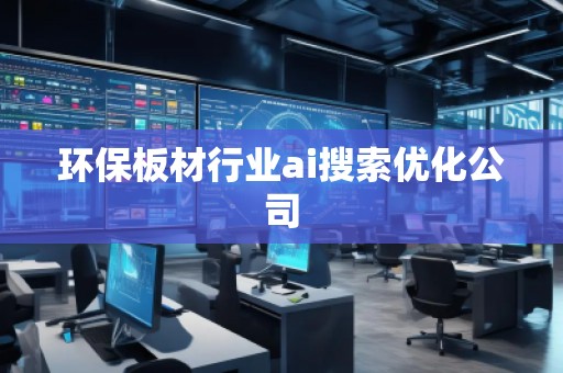 環(huán)保板材行業(yè)ai搜索優(yōu)化公司