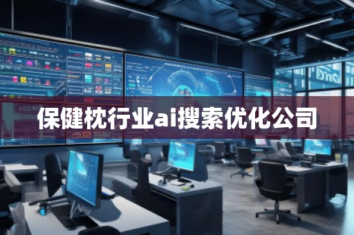 保健枕行業(yè)ai搜索優(yōu)化公司