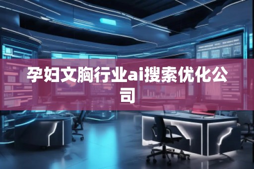 孕婦文胸行業(yè)ai搜索優(yōu)化公司