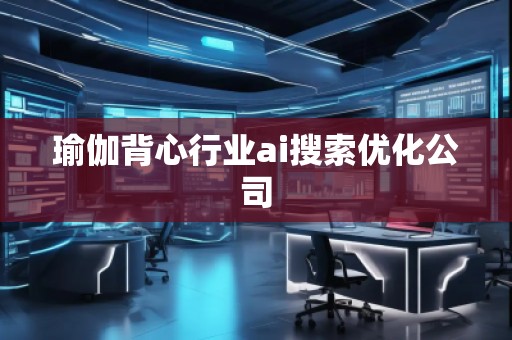 瑜伽背心行業(yè)ai搜索優(yōu)化公司