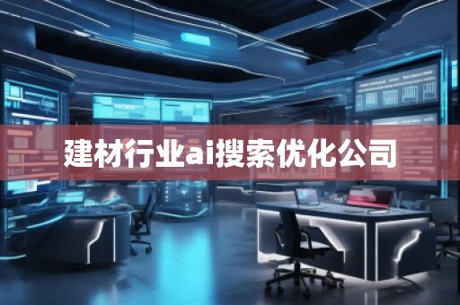 建材行業(yè)ai搜索優(yōu)化公司
