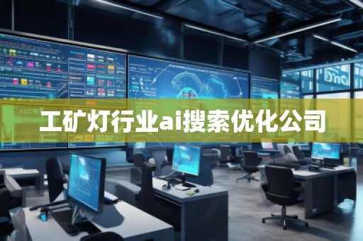 工礦燈行業(yè)ai搜索優(yōu)化公司