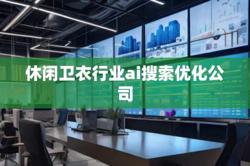 休閑衛(wèi)衣行業(yè)ai搜索優(yōu)化公司