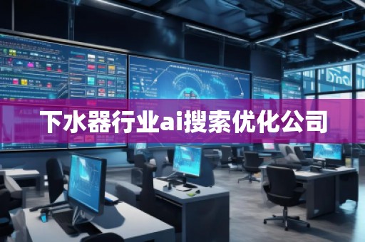 下水器行業(yè)ai搜索優(yōu)化公司