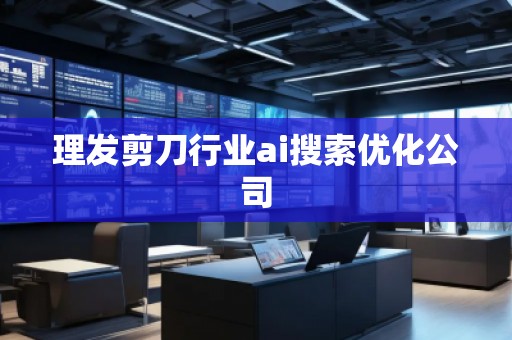 理發(fā)剪刀行業(yè)ai搜索優(yōu)化公司