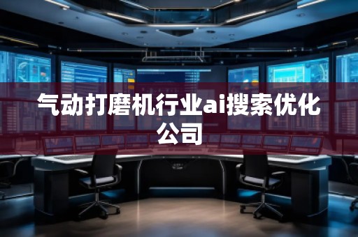 氣動打磨機行業(yè)ai搜索優(yōu)化公司
