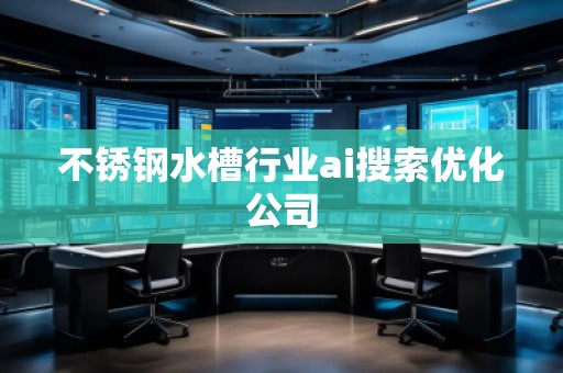 不銹鋼水槽行業(yè)ai搜索優(yōu)化公司