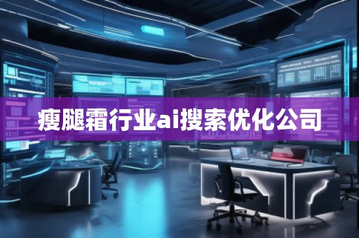 瘦腿霜行業(yè)ai搜索優(yōu)化公司