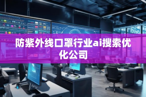 防紫外線口罩行業(yè)ai搜索優(yōu)化公司
