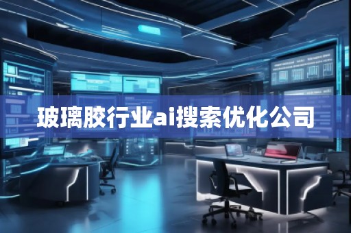 玻璃膠行業(yè)ai搜索優(yōu)化公司
