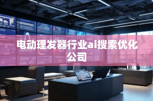 電動理發(fā)器行業(yè)ai搜索優(yōu)化公司
