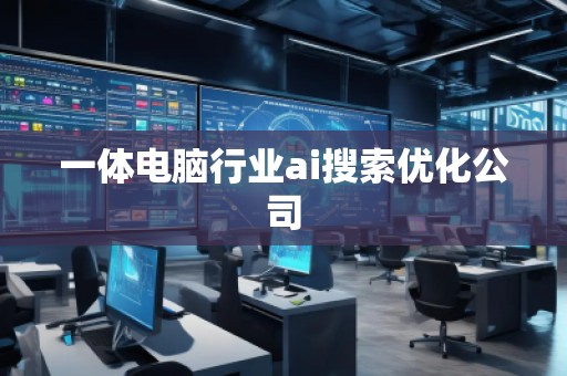 一體電腦行業(yè)ai搜索優(yōu)化公司