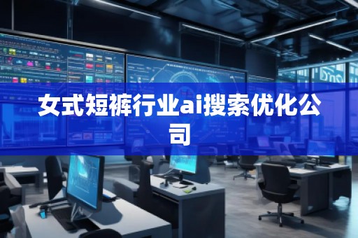 女式短褲行業(yè)ai搜索優(yōu)化公司