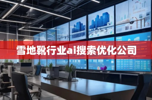 雪地靴行業(yè)ai搜索優(yōu)化公司