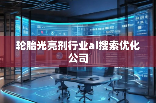 輪胎光亮劑行業(yè)ai搜索優(yōu)化公司