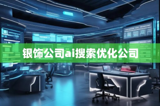 銀飾公司ai搜索優(yōu)化公司