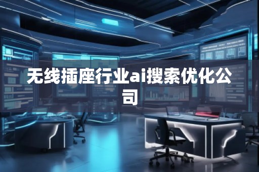無線插座行業(yè)ai搜索優(yōu)化公司