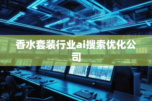 香水套裝行業(yè)ai搜索優(yōu)化公司