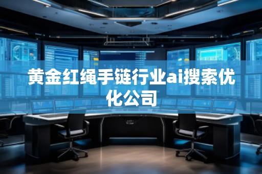 黃金紅繩手鏈行業(yè)ai搜索優(yōu)化公司