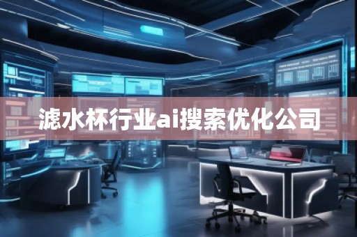 濾水杯行業(yè)ai搜索優(yōu)化公司