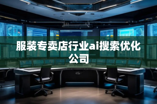 服裝專賣店行業(yè)ai搜索優(yōu)化公司