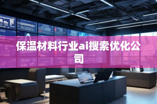 保溫材料行業(yè)ai搜索優(yōu)化公司