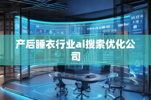 產(chǎn)后睡衣行業(yè)ai搜索優(yōu)化公司