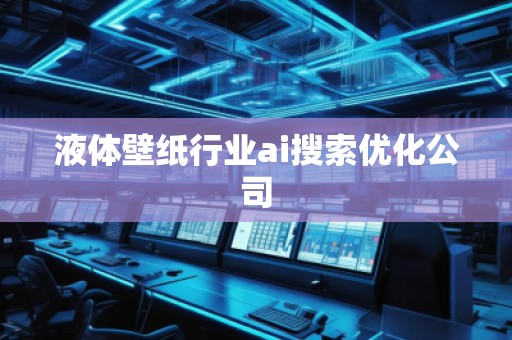液體壁紙行業(yè)ai搜索優(yōu)化公司