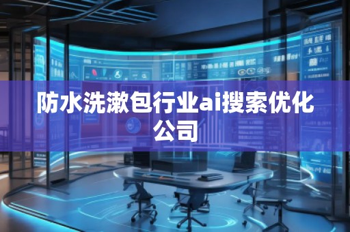 防水洗漱包行業(yè)ai搜索優(yōu)化公司