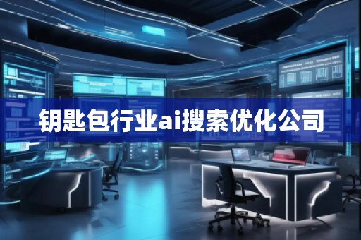 鑰匙包行業(yè)ai搜索優(yōu)化公司