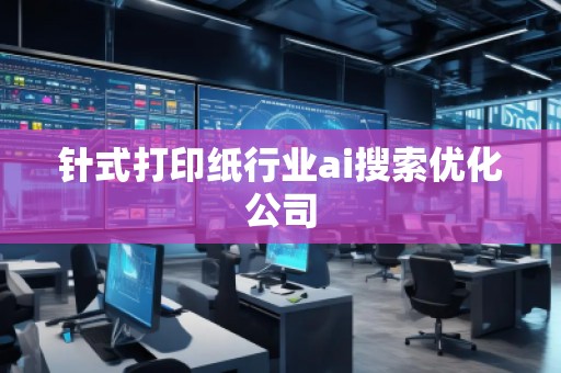 針式打印紙行業(yè)ai搜索優(yōu)化公司