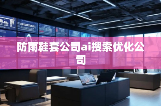 防雨鞋套公司ai搜索優(yōu)化公司